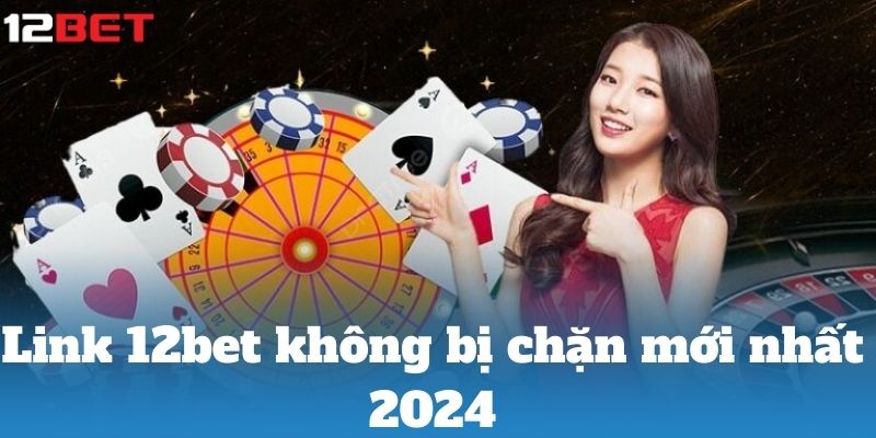 Link 12bet không bị chặn