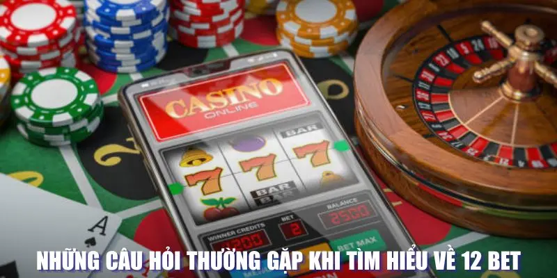 Câu hỏi thường gặp tại hệ thống 12 BET