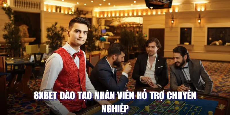 8XBET đào tạo nhân viên hỗ trợ chuyên nghiệp