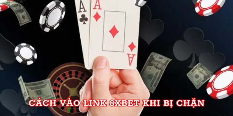 Cách vào link 8xbet khi bị chặn