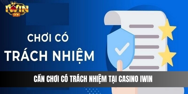 Cần chơi có trách nhiệm tại casino IWIN