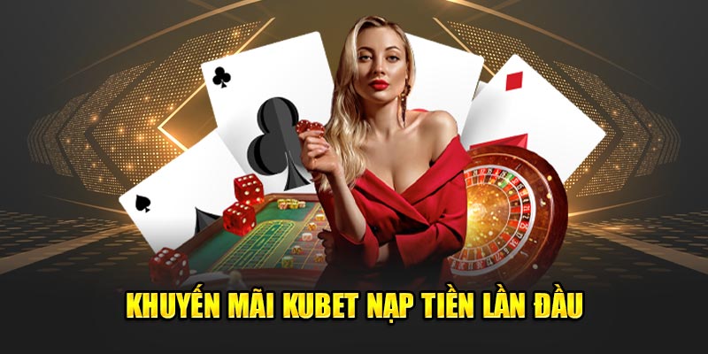 Khuyến mãi Kubet nạp đầu vô cùng thú vị cho tân thủ