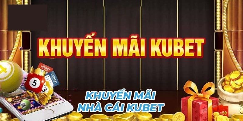 Tổng quan đôi điều cần biết về sự kiện khuyến mãi Kubet